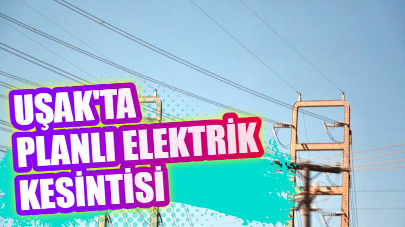 Uşak’ta 15 Kasım’da planlı elektrik kesintisi